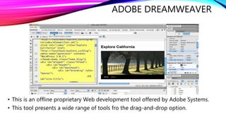 ADOBE DREAMWEAVER
• This is an offline proprietary Web development tool offered by Adobe Systems.
• This tool presents a wide range of tools fro the drag-and-drop option.
 