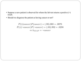 • Suppose a new patient is observed for whom the lab test returns a positive (+)
result.
• Should we diagnose the patient as having cancer or not?
 