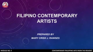 FILIPINO CONTEMPORARY
ARTISTS
PREPARED BY
MARY CRISH J. RANISES
MODULE NO. 4 CONTEMPORARY PHILIPPINE ARTS FROM THE REGIONS
 