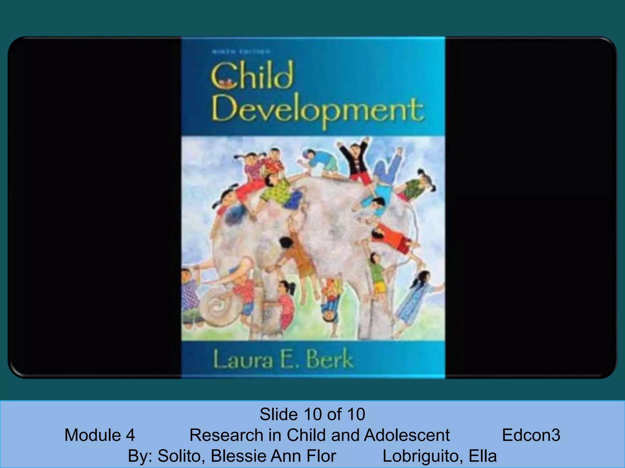 Slide 10 of 10
Module 4 Research in Child and Adolescent Edcon3
By: Solito, Blessie Ann Flor Lobriguito, Ella
 