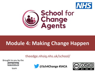 theedge.nhsiq.nhs.uk/school/
Module 4: Making Change Happen
@Sch4Change #S4CA
team
Brought to you by the
 