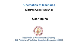 Gear Trains
Department of Mechanical Engineering
JSS Academy of Technical Education, Bangalore-560060
Kinematics of Machines
(Course Code:17ME42)
 