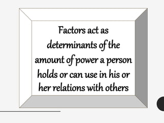 Factors act as
determinants of the
amount of power a person
holds or can use in his or
her relations with others
 