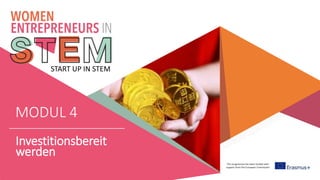 This programme has been funded with
support from the European Commission
START UP IN STEM
MODUL 4
Investitionsbereit
werden
 