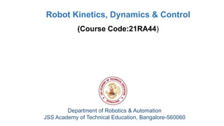 Department of Robotics & Automation
JSS Academy of Technical Education, Bangalore-560060
Robot Kinetics, Dynamics & Control
(Course Code:21RA44)
 