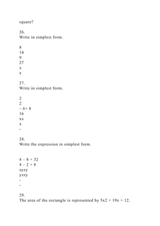 square?
26.
Write in simplest form.
8
14
9
27
x
x
27.
Write in simplest form.
2
2
– 6+ 8
16
xx
x
-
28.
Write the expression in simplest form.
4 – 8 + 32
4 – 2 + 8
zyzy
yzzy
-
-
29.
The area of the rectangle is represented by 5x2 + 19x + 12.
 