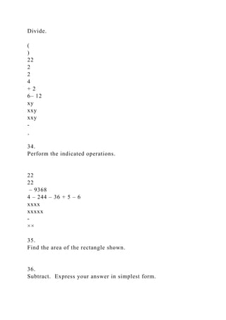 Divide.
(
)
22
2
2
4
+ 2
6– 12
xy
xxy
xxy
-
¸
34.
Perform the indicated operations.
22
22
– 9368
4 – 244 – 36 + 5 – 6
xxxx
xxxxx
-
××
35.
Find the area of the rectangle shown.
36.
Subtract. Express your answer in simplest form.
 