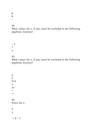 b
b
-
44.
What values for x, if any, must be excluded in the following
algebraic fraction?
– 2
7
x
45.
What values for x, if any, must be excluded in the following
algebraic fraction?
2
2
914
x
xx
+
-+
46.
Solve for x.
5
x
+ 6 = 1
 