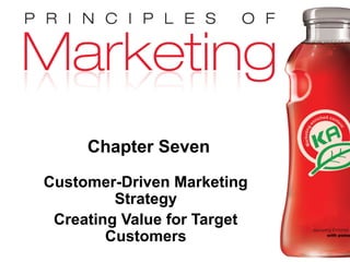 Chapter Seven
            Customer-Driven Marketing
                     Strategy
             Creating Value for Target
                    Customers
Copyright © 2009 Pearson Education, Inc.
                                           Chapter 7- slide 1
Publishing as Prentice Hall
 
