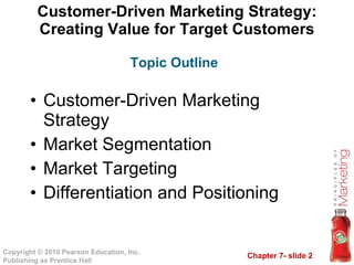 Customer-Driven Marketing Strategy: Creating Value for Target Customers Customer-Driven Marketing Strategy Market Segmentation Market Targeting Differentiation and Positioning  Topic Outline 