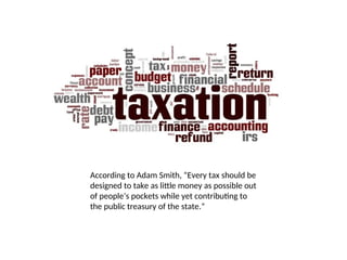 According to Adam Smith, “Every tax should be
designed to take as little money as possible out
of people’s pockets while yet contributing to
the public treasury of the state.”
 