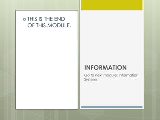  THIS

IS THE END
OF THIS MODULE.

INFORMATION
Go to next module: Information
Systems

 