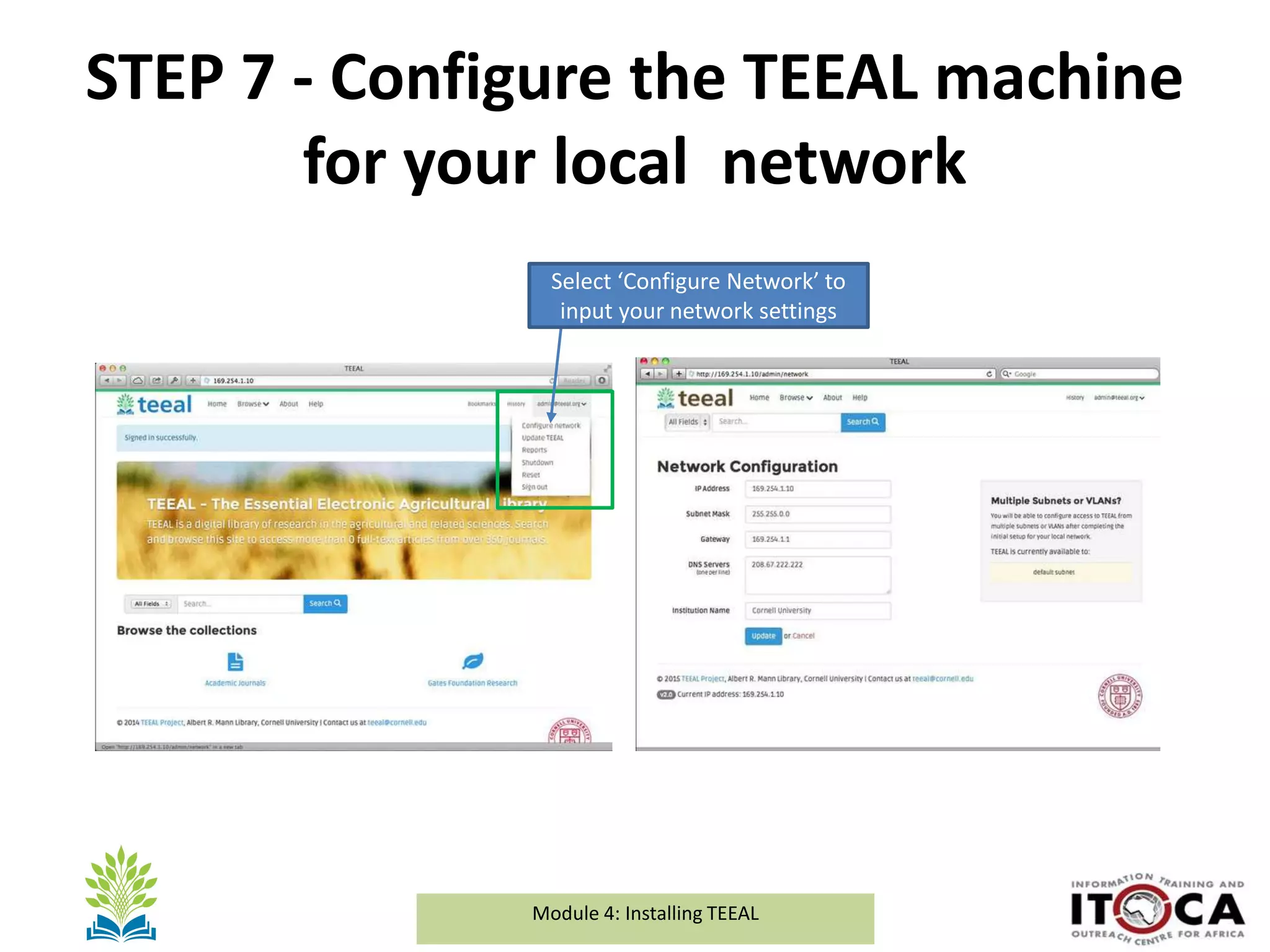 Module 1a: Background and Introduction to TEEALModule 4: Installing TEEAL
STEP 7 - Configure the TEEAL machine
for your local network
Select ‘Configure Network’ to
input your network settings
 