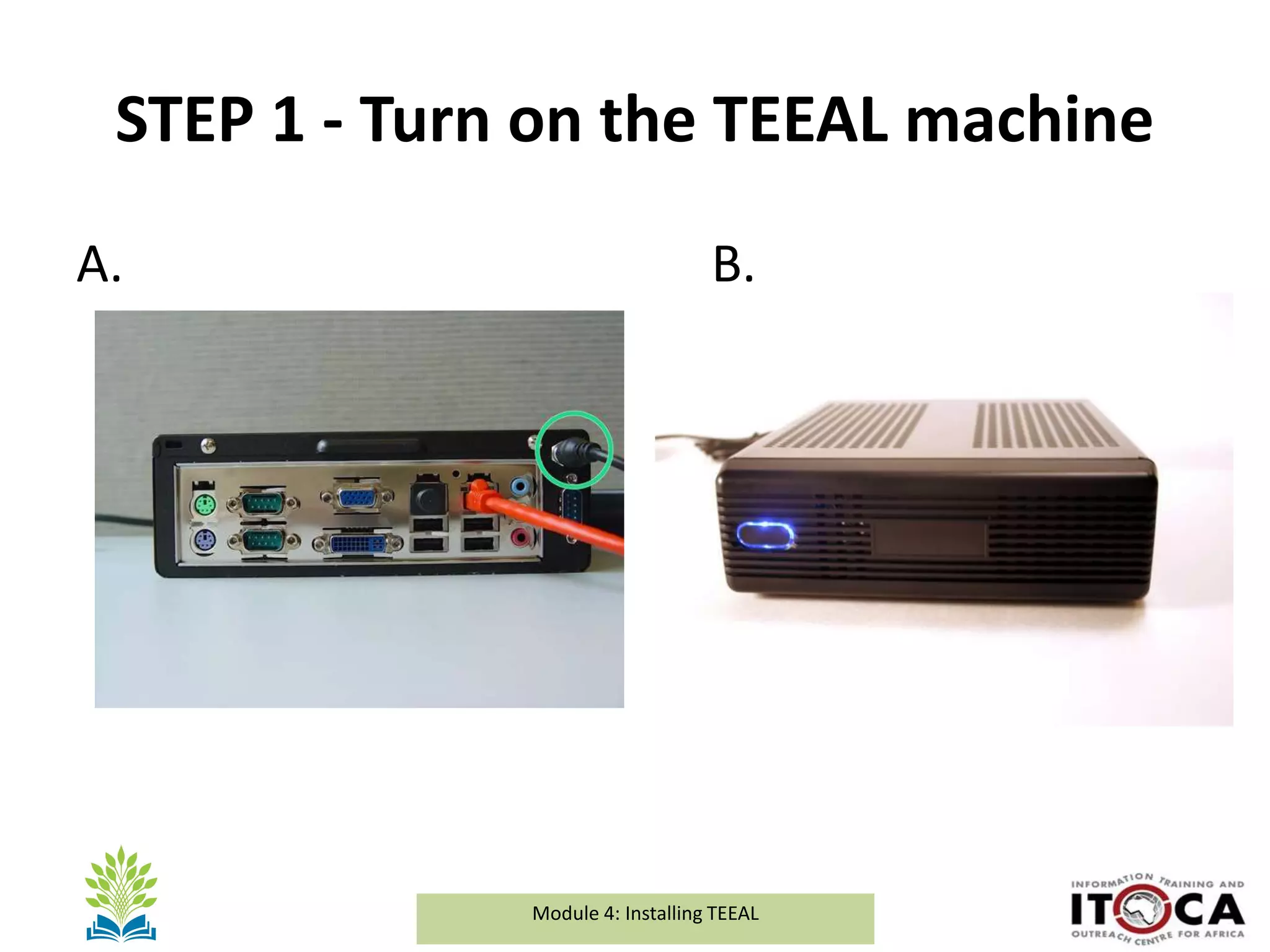 Module 1a: Background and Introduction to TEEALModule 4: Installing TEEAL
STEP 1 - Turn on the TEEAL machine
A. B.
 