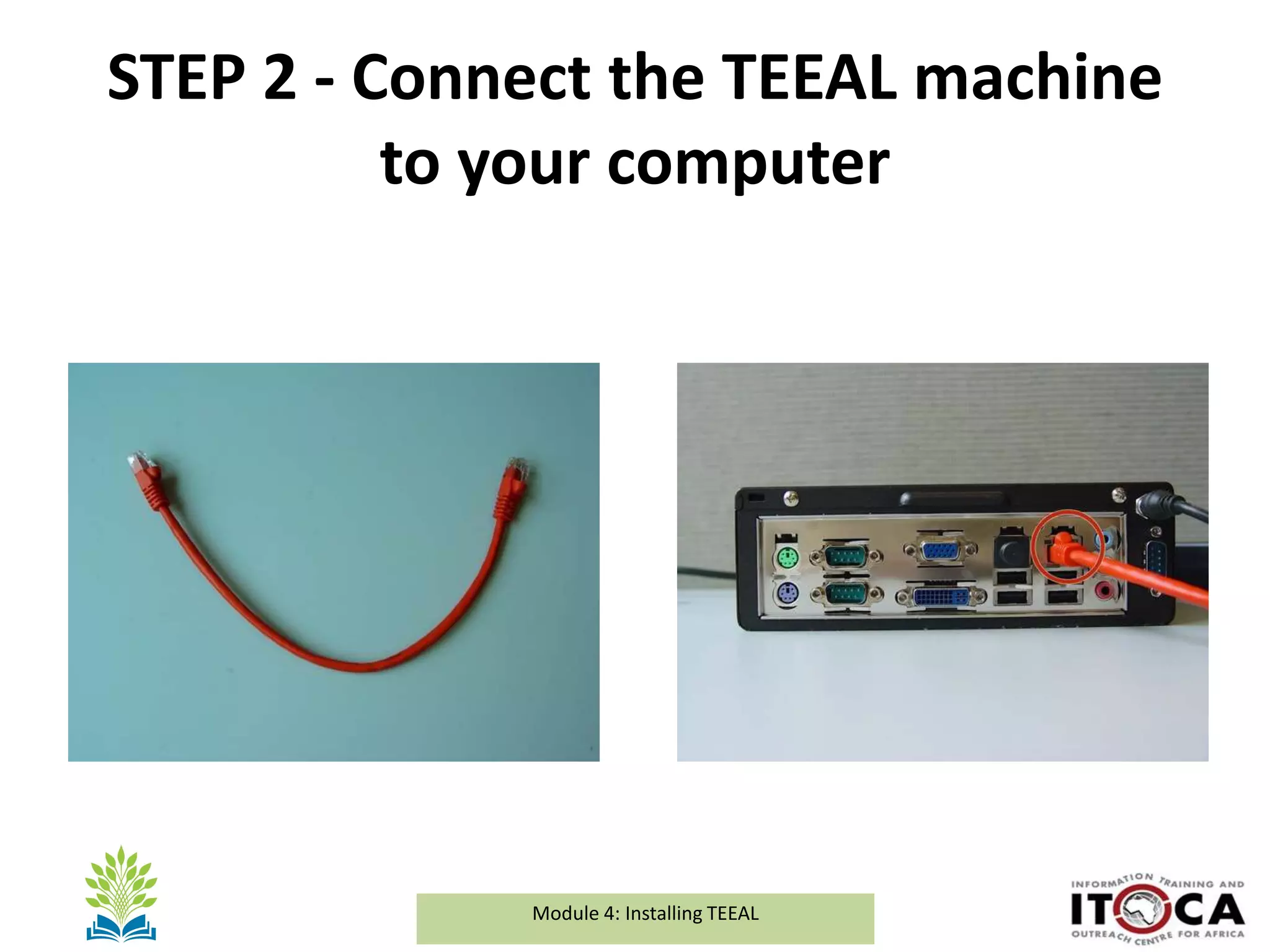 Module 1a: Background and Introduction to TEEALModule 4: Installing TEEAL
STEP 2 - Connect the TEEAL machine
to your computer
 