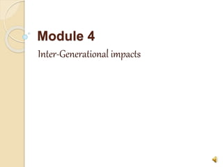 Module 4
Inter-Generational impacts
 