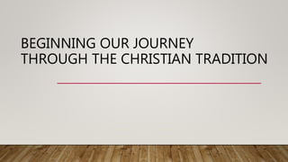 BEGINNING OUR JOURNEY
THROUGH THE CHRISTIAN TRADITION
 