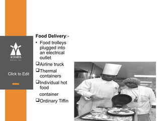 Click to Edit
Food Delivery:-
• Food trolleys
plugged into
an electrical
outlet
Airline truck
Thermal
containers
Individual hot
food
container
Ordinary Tiffin
 