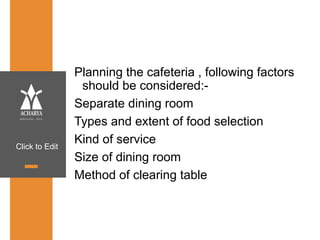 Click to Edit
Planning the cafeteria , following factors
should be considered:-
Separate dining room
Types and extent of food selection
Kind of service
Size of dining room
Method of clearing table
 