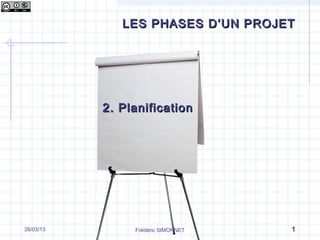 LES PHASES D’UN PROJET




           2. Planification




26/03/13        Frédéric SIMONNET   1
 