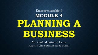 MODULE 4
PLANNING A
BUSINESS
Mr. Carlo Justino J. Luna
Angeles City National Trade School
Entrepreneurship 9
 