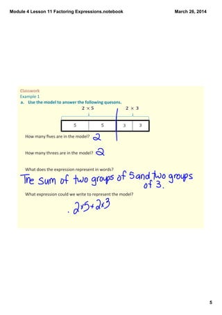 Module 4 Lesson 11 Factoring Expressions.notebook
5
March 26, 2014
Classwork 
Example 1
a. Use the model to answer the following quesons.
How many ﬁves are in the model?
How many threes are in the model?
What does the expression represent in words? 
What expression could we write to represent the model?
 