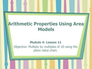 Arithmetic Properties Using Area
Models
Module 4: Lesson 11
Objective: Multiply by multiples of 10 using the
place value chart.
 