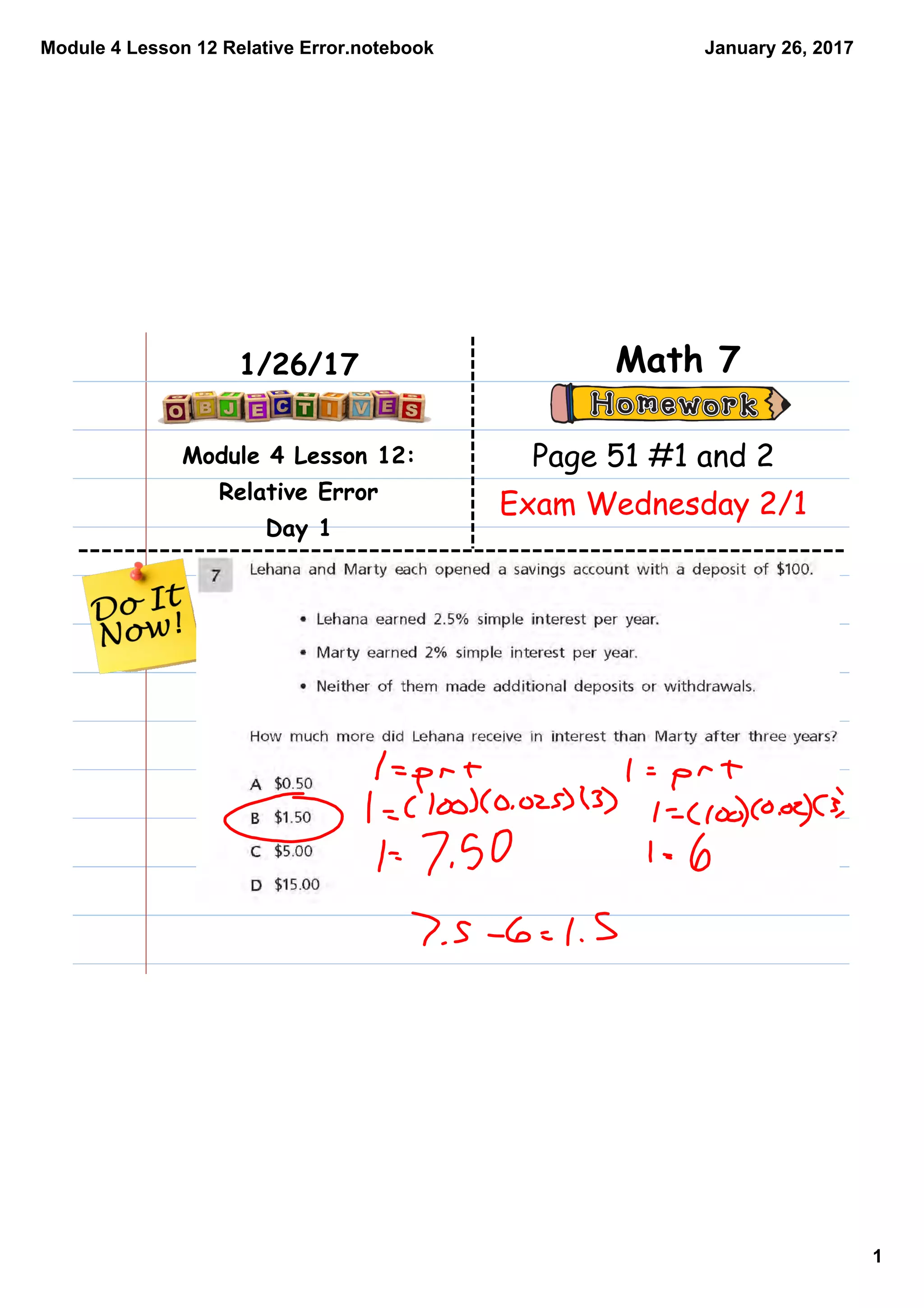 Module 4 Lesson 12 Relative Error.notebook
1
January 26, 2017
Module 4 Lesson 12:
Relative Error
Day 1
Math 71/26/17
Page 51 #1 and 2
Exam Wednesday 2/1
 