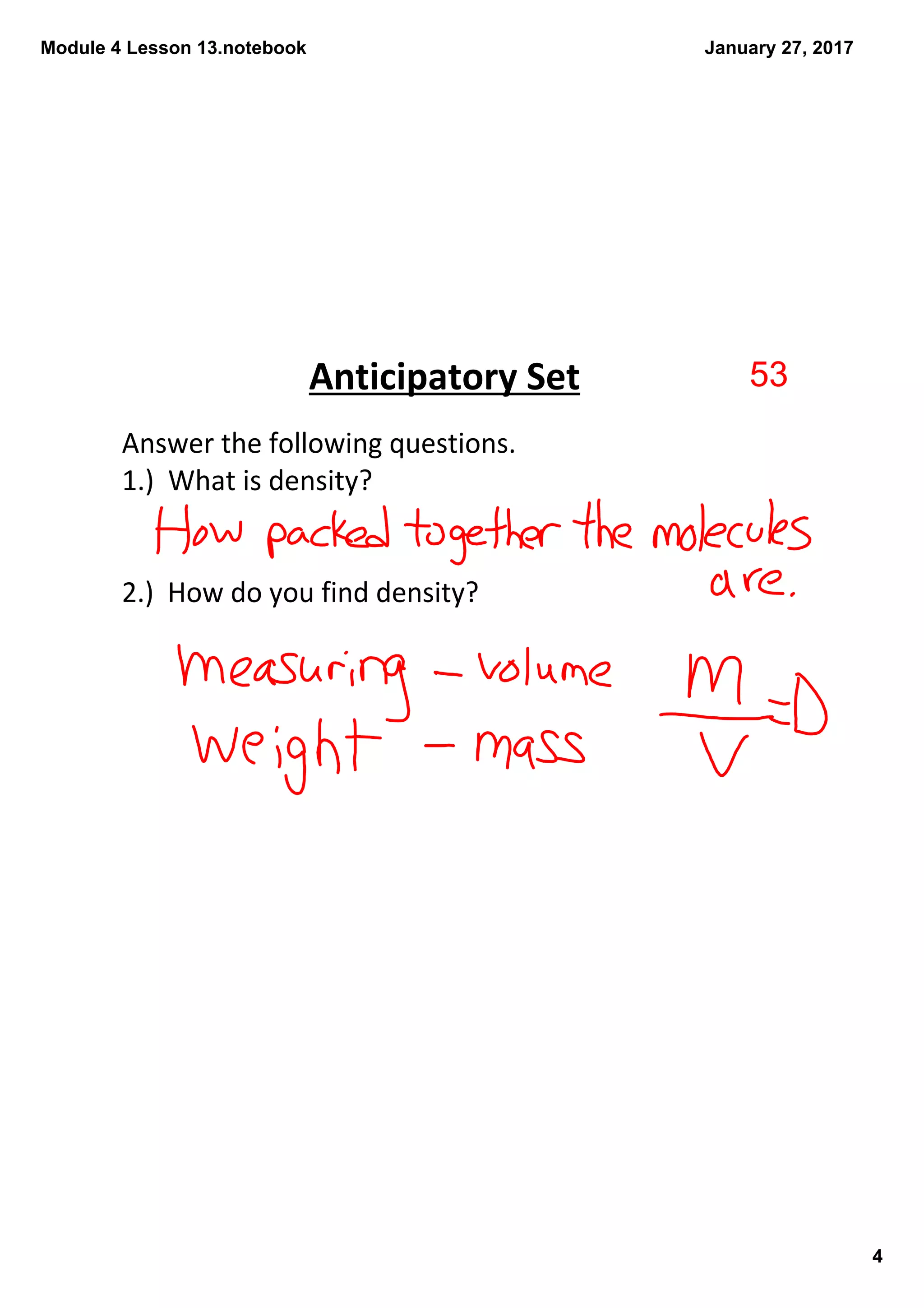 Module 4 Lesson 13.notebook
4
January 27, 2017
Answer the following questions.
1.)  What is density?
2.)  How do you find density?
Anticipatory Set 53
 