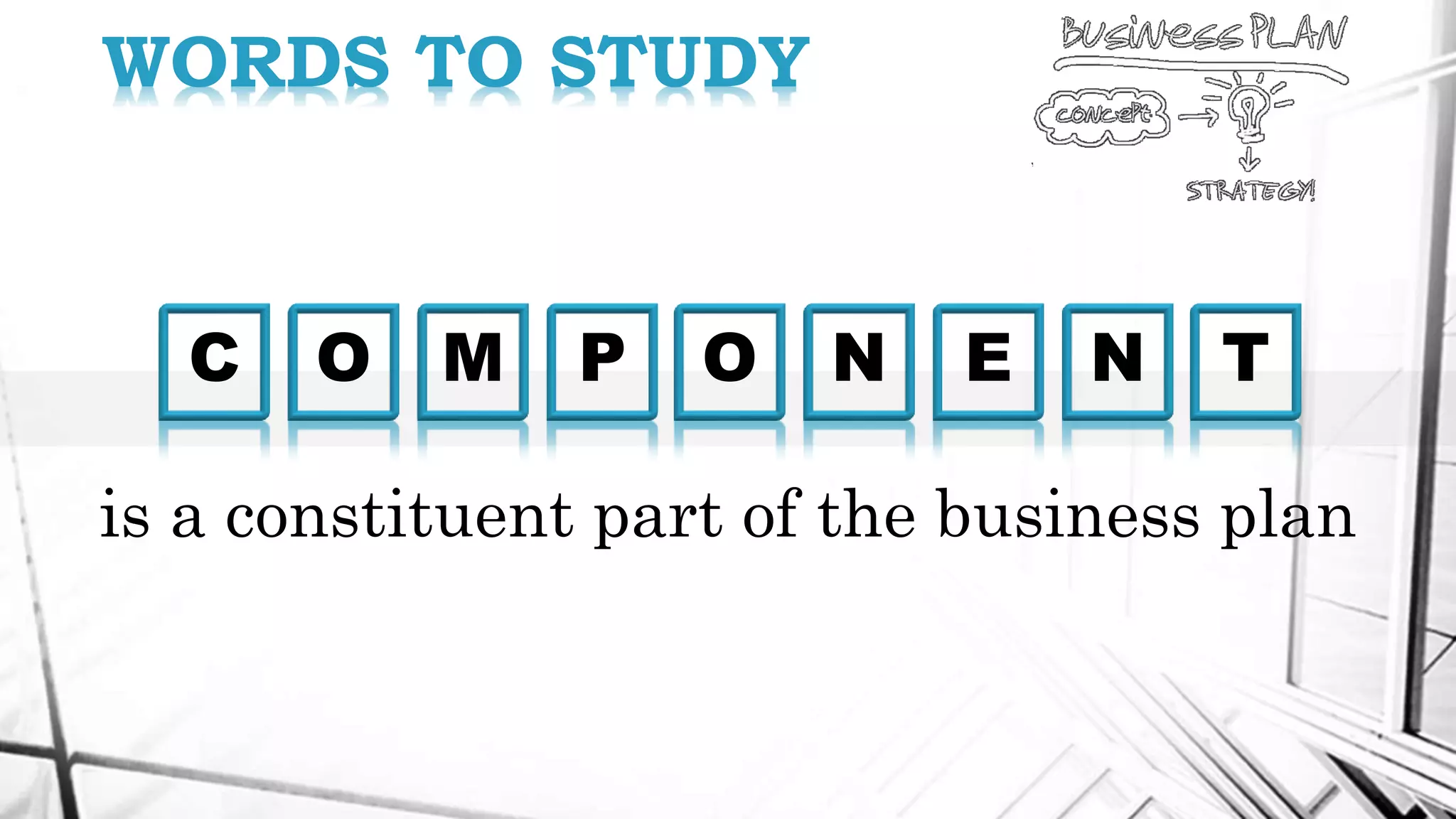 C
WORDS TO STUDY
O M P O N E N T
is a constituent part of the business plan
 