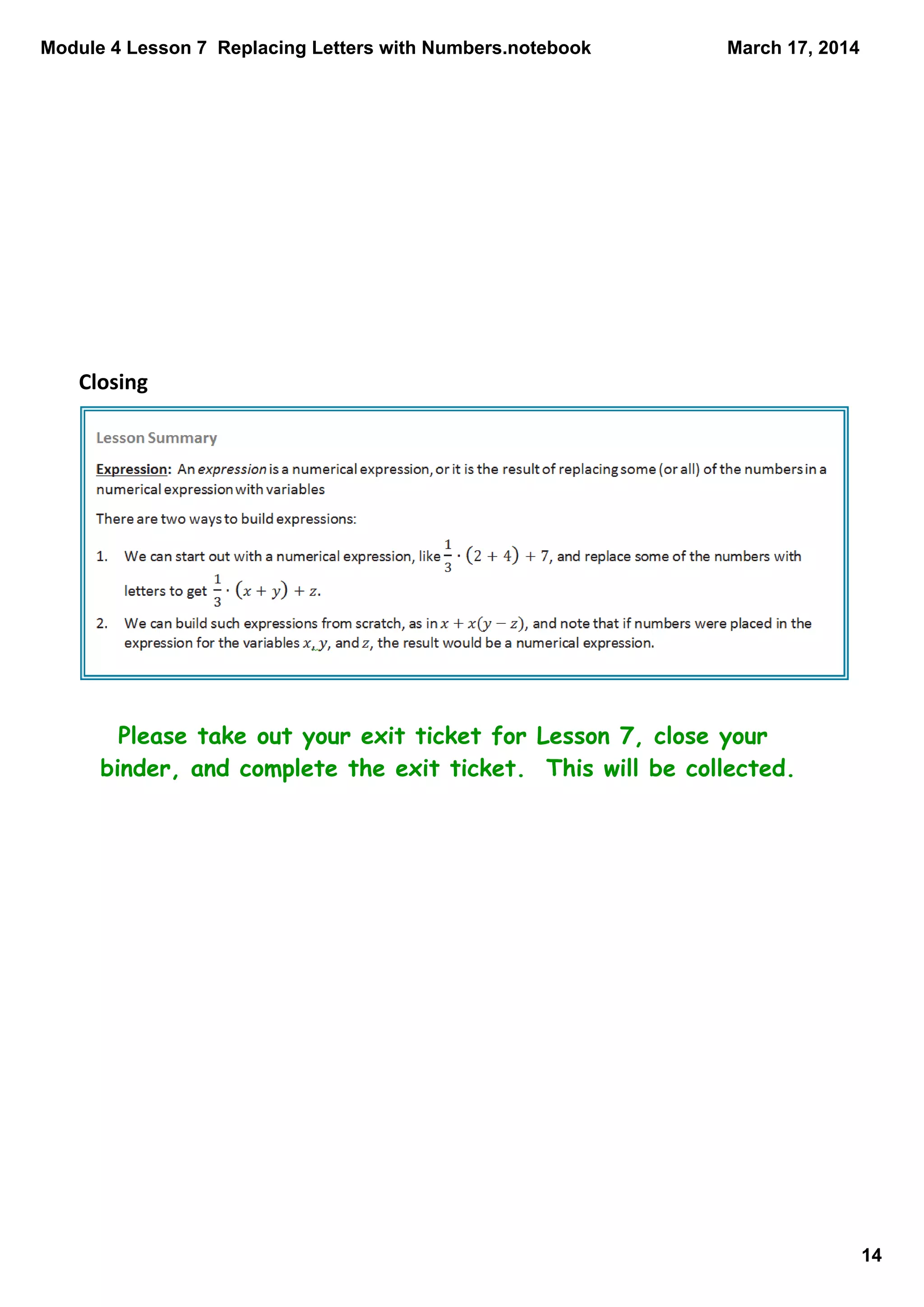 Module 4 Lesson 7  Replacing Letters with Numbers.notebook
14
March 17, 2014
Closing
Please take out your exit ticket for Lesson 7, close your
binder, and complete the exit ticket. This will be collected.
 