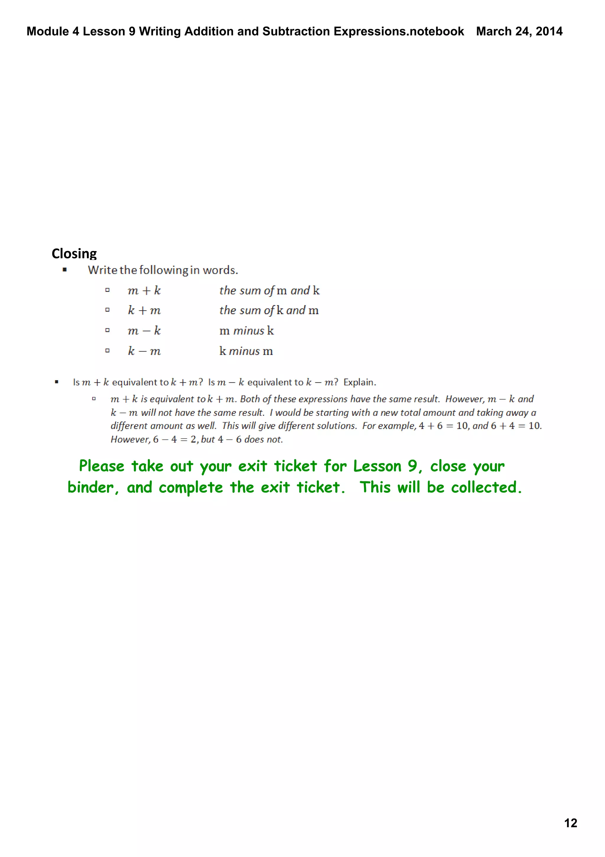 Module 4 Lesson 9 Writing Addition and Subtraction Expressions.notebook
12
March 24, 2014
Closing
Please take out your exit ticket for Lesson 9, close your
binder, and complete the exit ticket. This will be collected.
 
