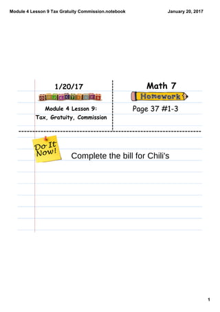 Module 4 Lesson 9 Tax Gratuity Commission.notebook
1
January 20, 2017
Module 4 Lesson 9:
Tax, Gratuity, Commission
Math 71/20/17
Page 37 #1-3
Complete the bill for Chili's
 