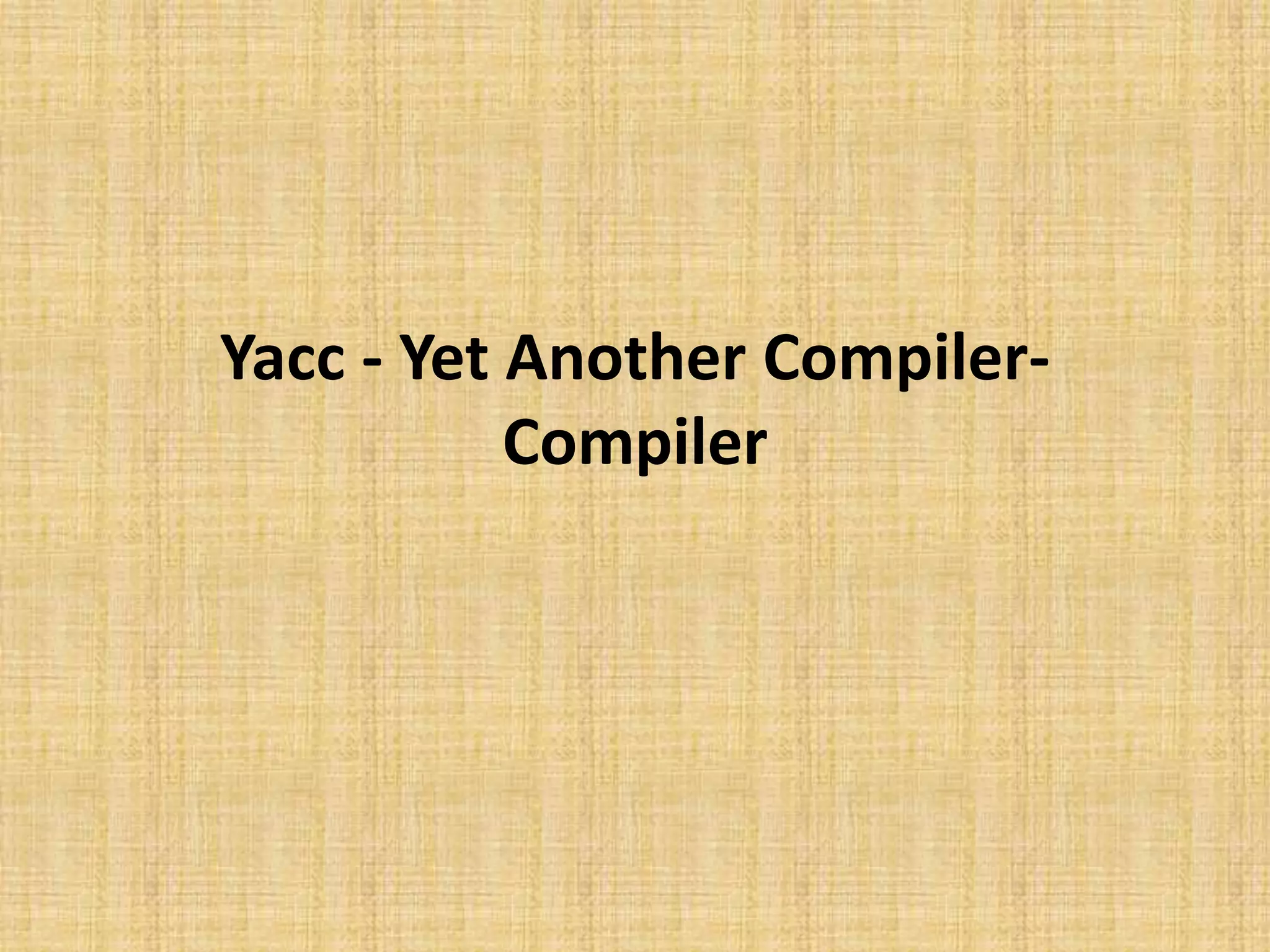 Yacc - Yet Another Compiler-
Compiler
 