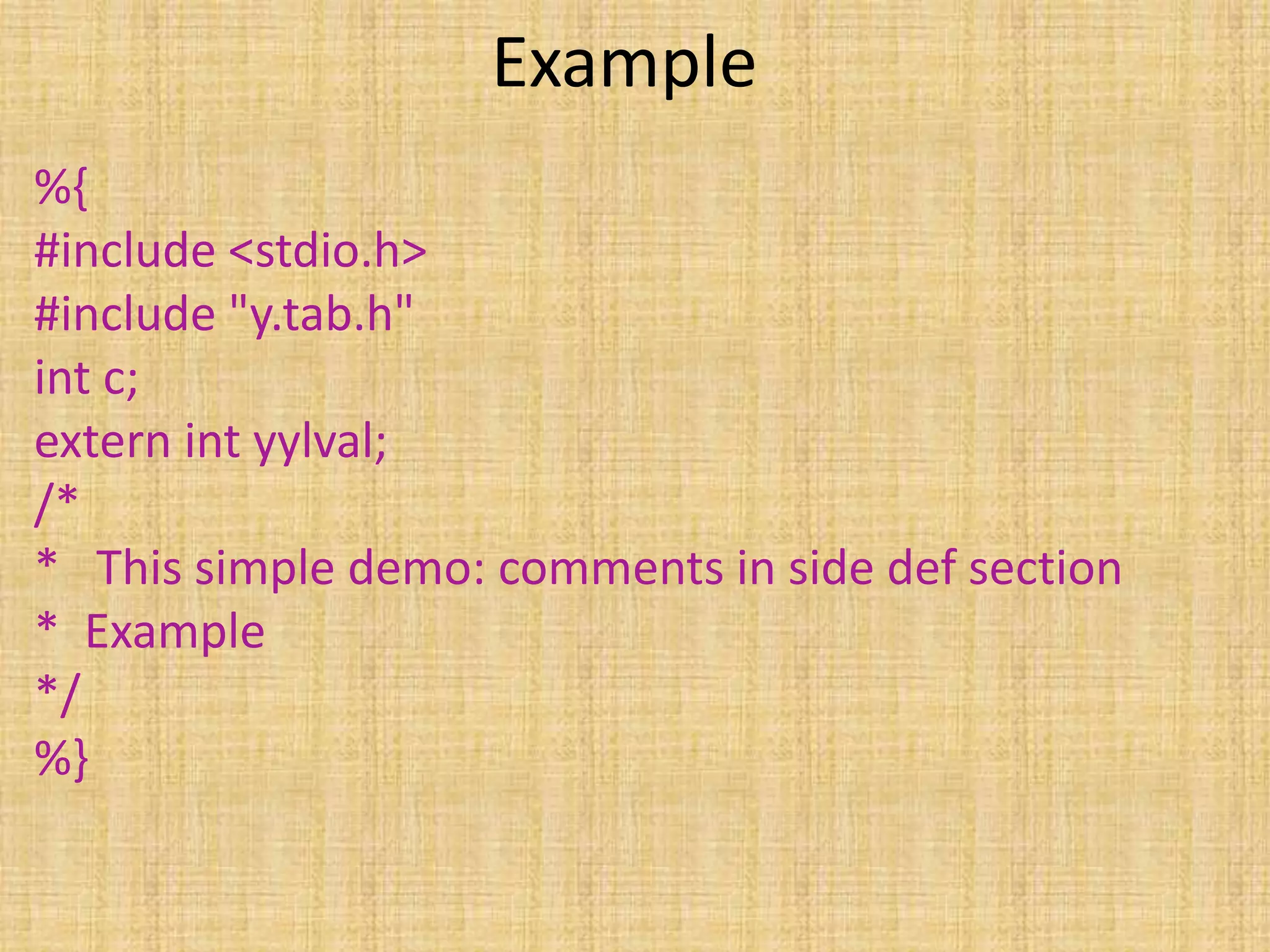 Example
%{
#include <stdio.h>
#include "y.tab.h"
int c;
extern int yylval;
/*
* This simple demo: comments in side def section
* Example
*/
%}
 