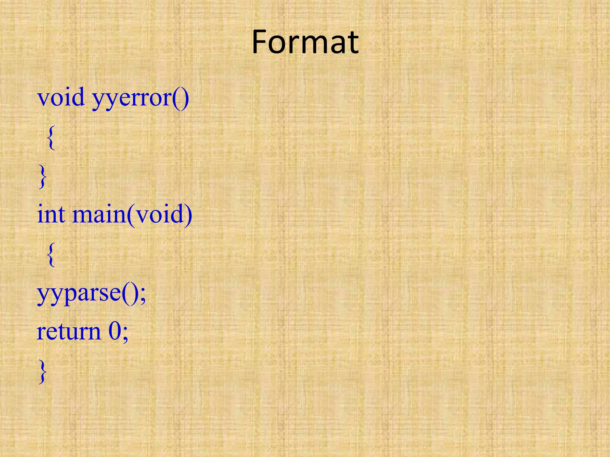 Format
void yyerror()
{
}
int main(void)
{
yyparse();
return 0;
}
 