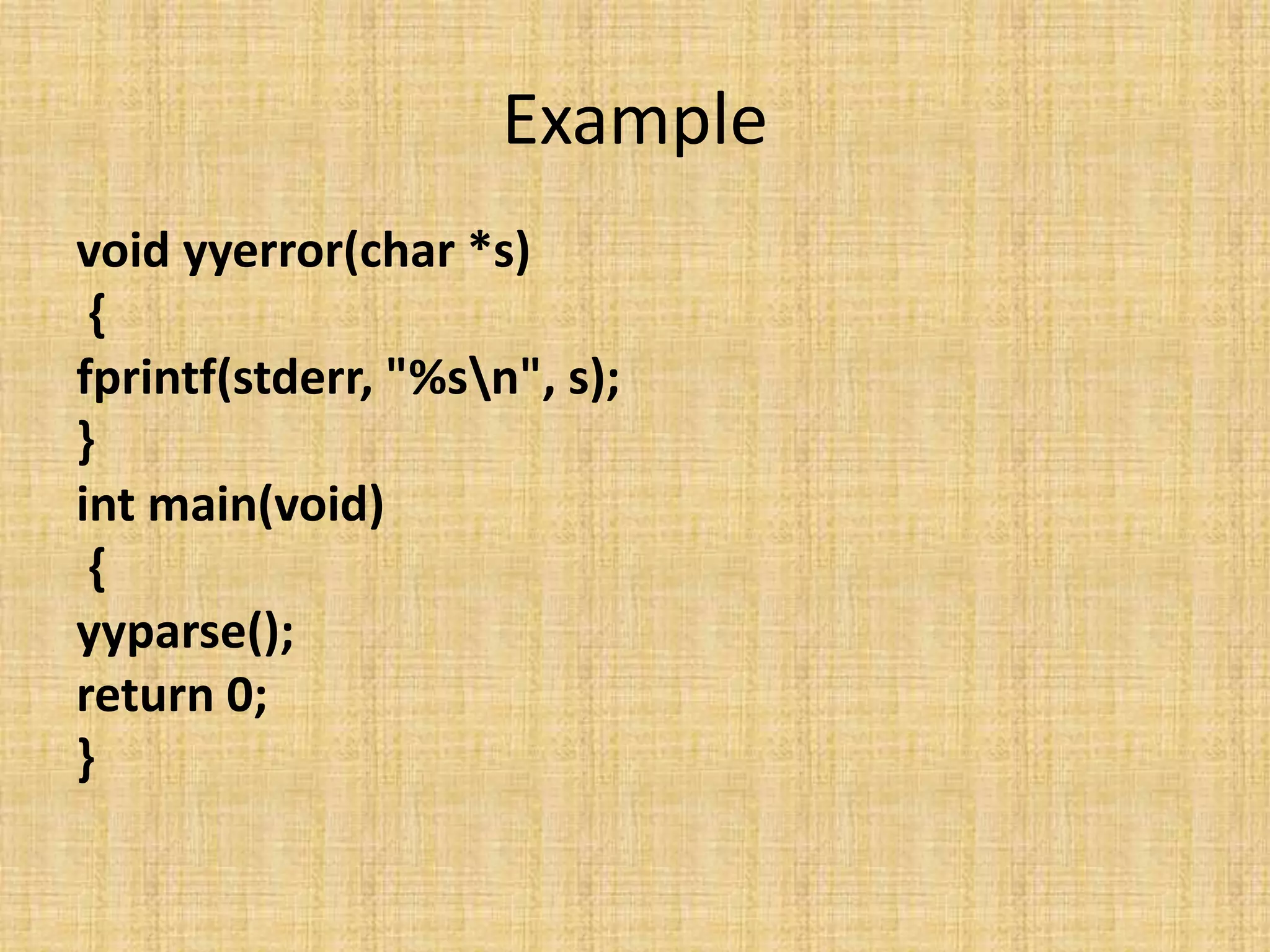 Example
void yyerror(char *s)
{
fprintf(stderr, "%sn", s);
}
int main(void)
{
yyparse();
return 0;
}
 