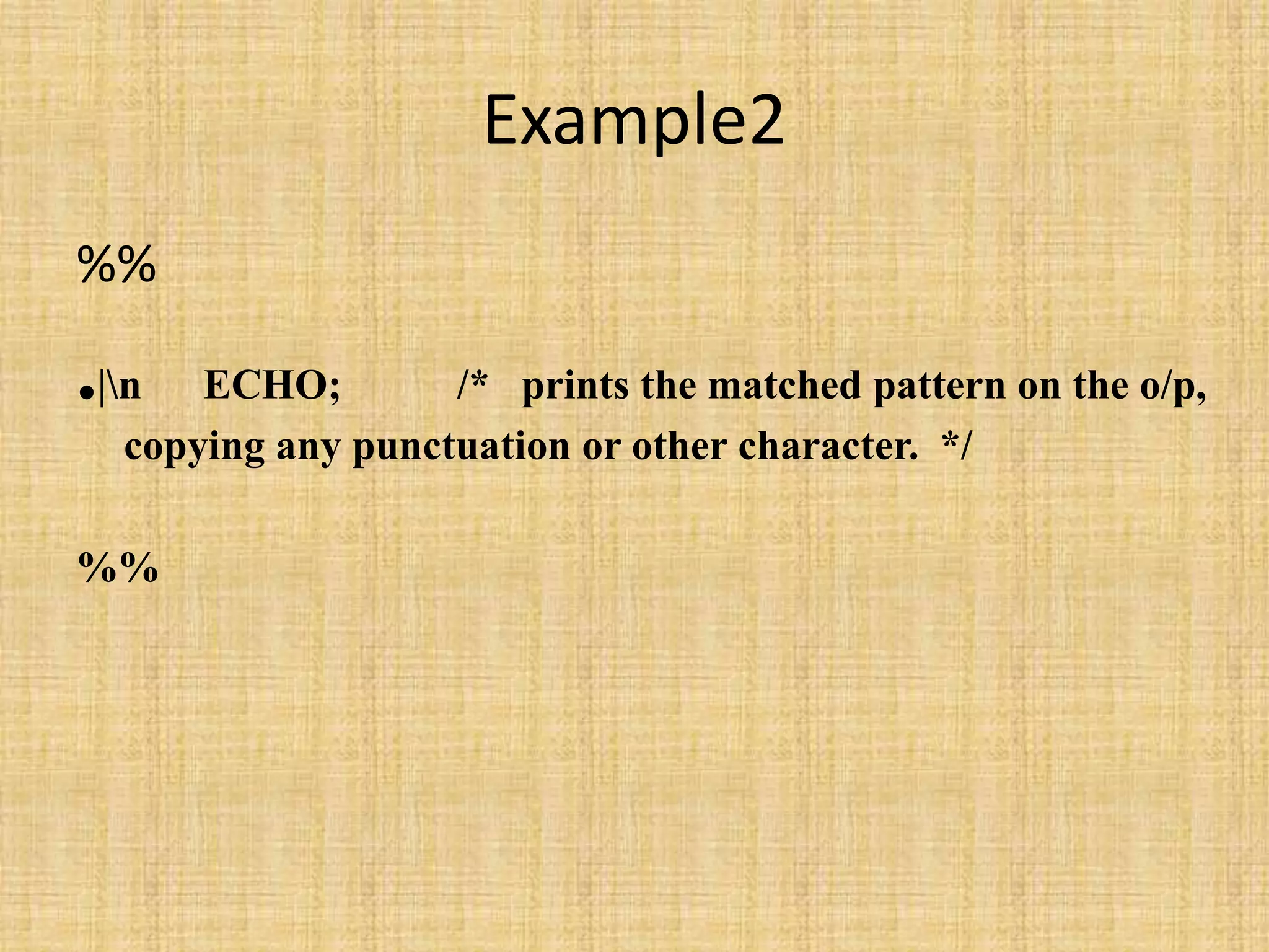 Example2
%%
.|n ECHO; /* prints the matched pattern on the o/p,
copying any punctuation or other character. */
%%
 