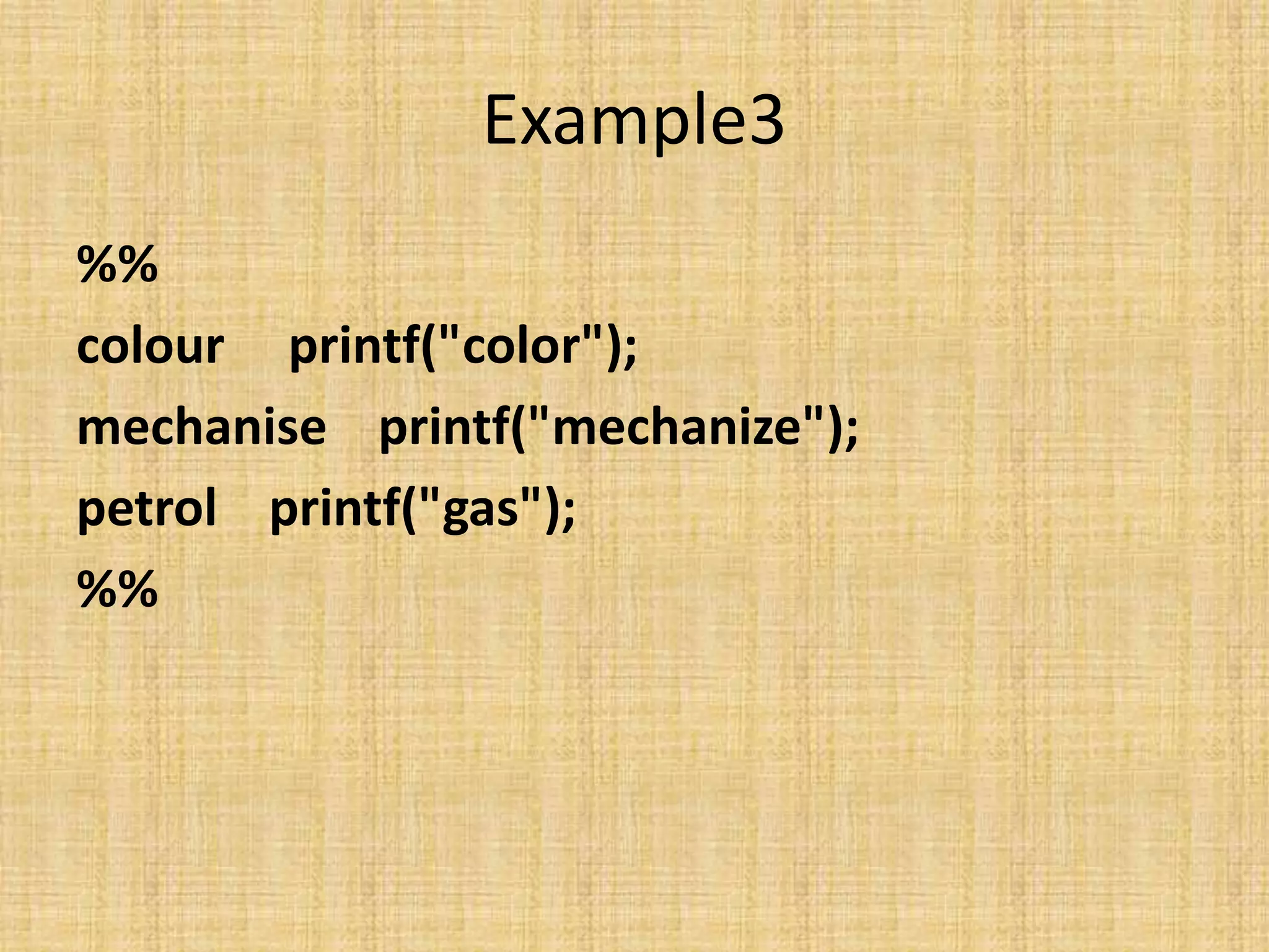 Example3
%%
colour printf("color");
mechanise printf("mechanize");
petrol printf("gas");
%%
 