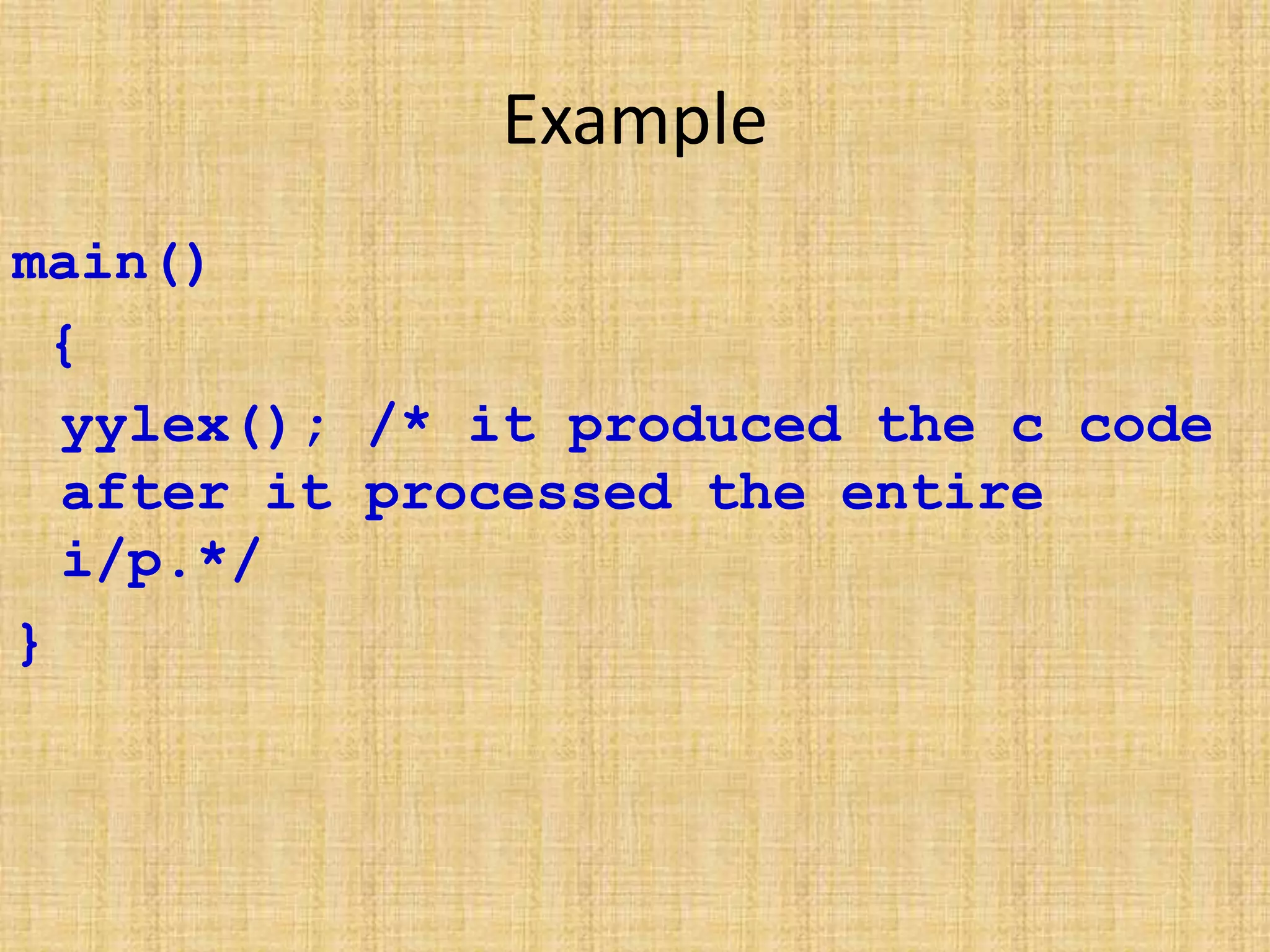 Example
main()
{
yylex(); /* it produced the c code
after it processed the entire
i/p.*/
}
 