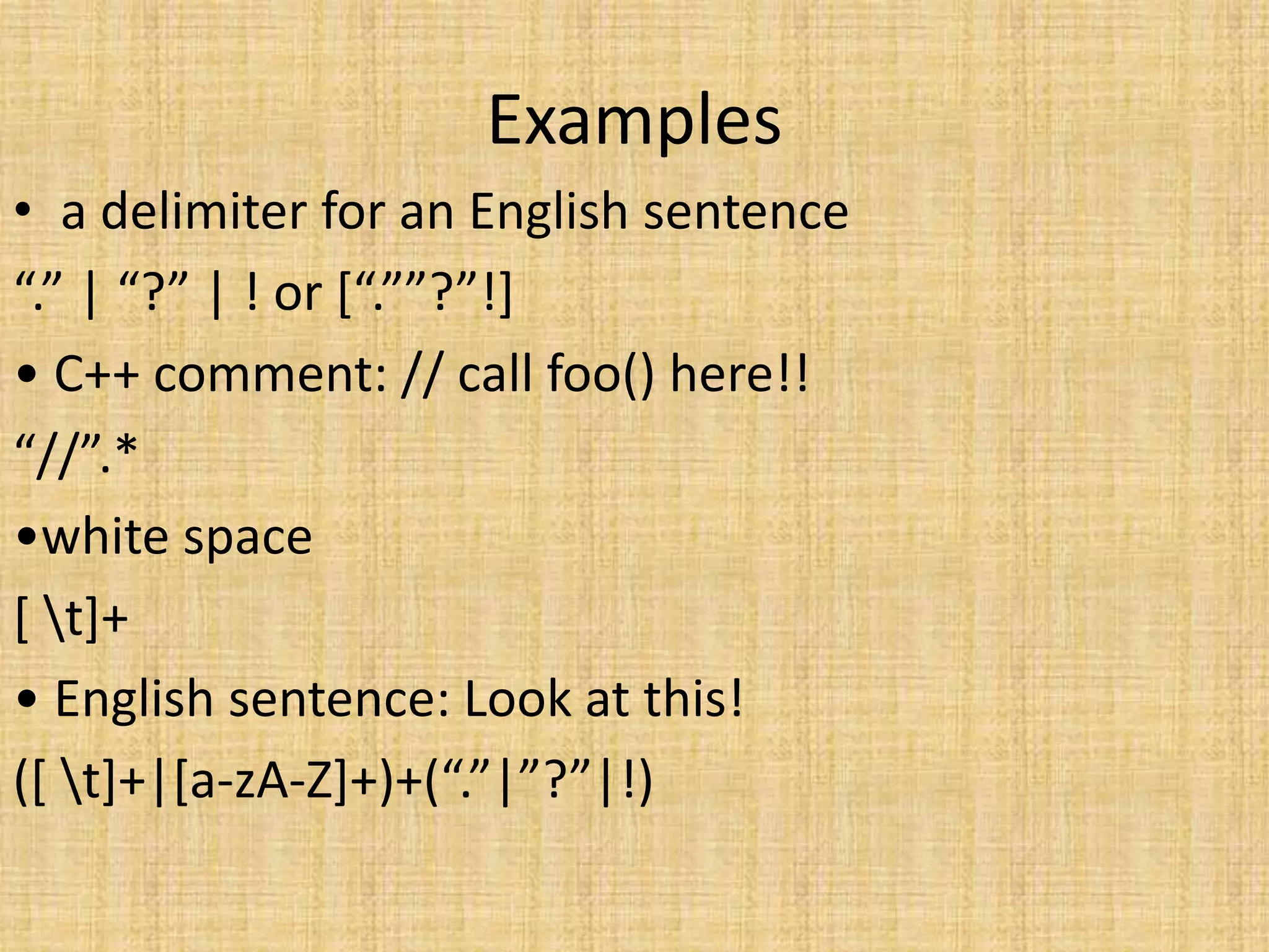 Examples
• a delimiter for an English sentence
“.” | “?” | ! or [“.””?”!]
• C++ comment: // call foo() here!!
“//”.*
•white space
[ t]+
• English sentence: Look at this!
([ t]+|[a-zA-Z]+)+(“.”|”?”|!)
 