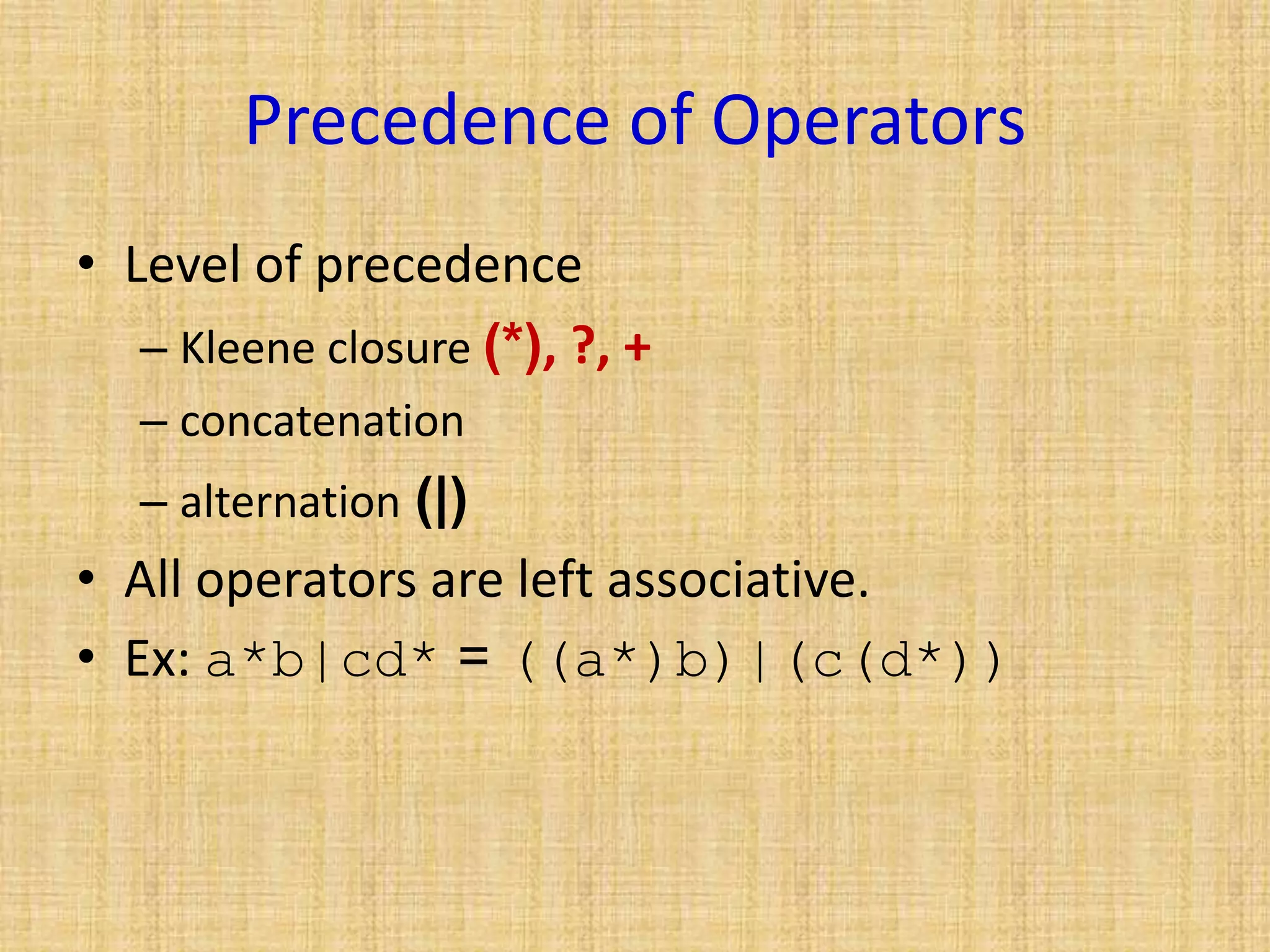 Precedence of Operators
• Level of precedence
– Kleene closure (*), ?, +
– concatenation
– alternation (|)
• All operators are left associative.
• Ex: a*b|cd* = ((a*)b)|(c(d*))
 