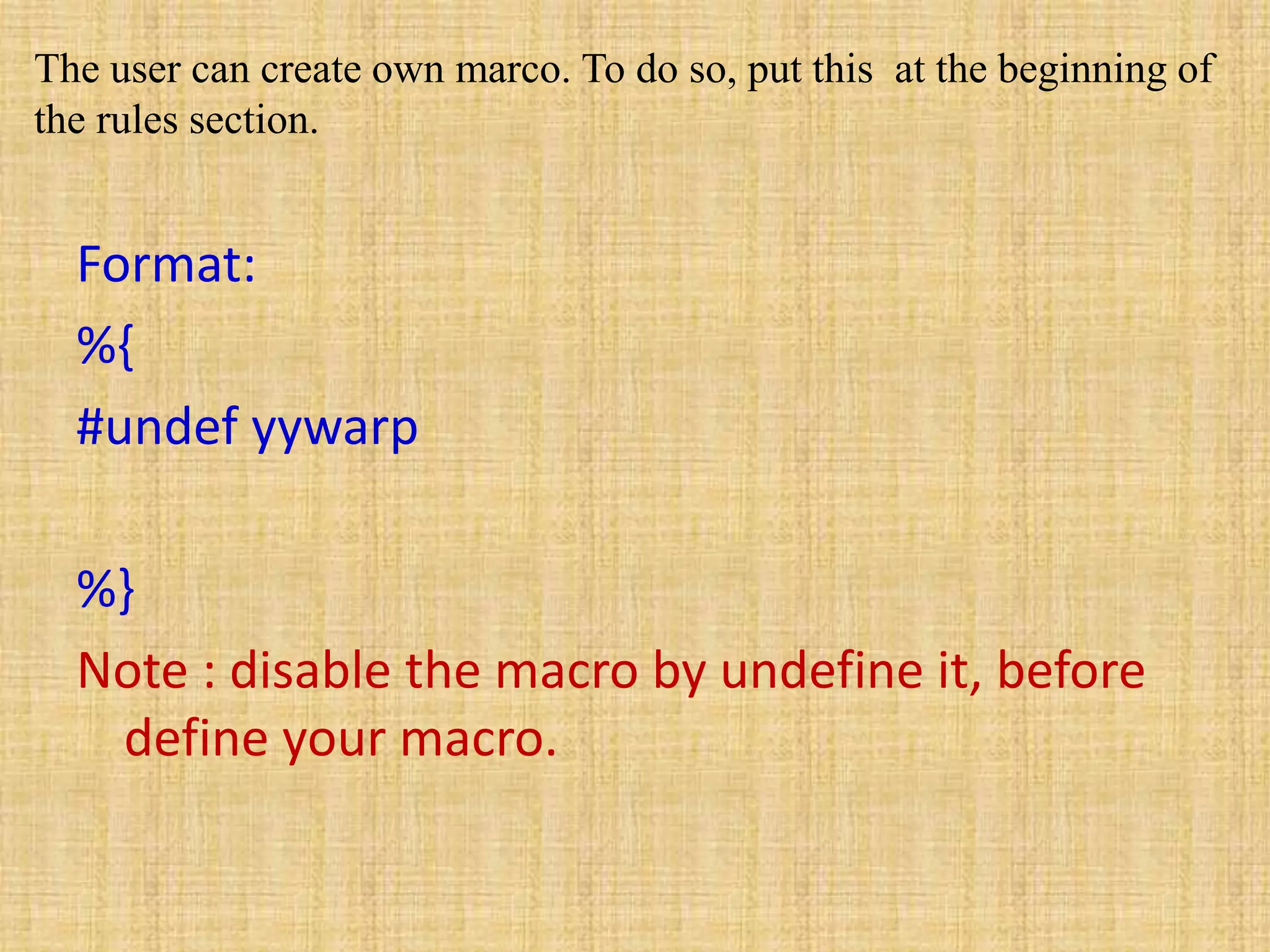The user can create own marco. To do so, put this at the beginning of
the rules section.
Format:
%{
#undef yywarp
%}
Note : disable the macro by undefine it, before
define your macro.
 