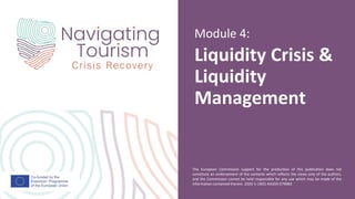 The European Commission support for the production of this publication does not
constitute an endorsement of the contents which reflects the views only of the authors,
and the Commission cannot be held responsible for any use which may be made of the
information contained therein. 2020-1-UK01-KA203-079083
Liquidity Crisis &
Liquidity
Management
Module 4:
 