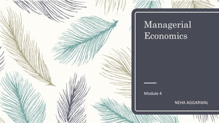 Managerial
Economics
Module 4
NEHA AGGARWAL
 