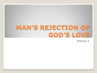 MAN’S REJECTION OF
        GOD’S LOVE
              Module 4
 