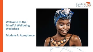 Welcome to the
Mindful Wellbeing
Workshop
Module 4: Acceptance
 
