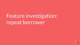 Feature investigation:
repeat borrower
 