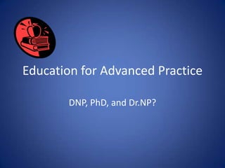Education for Advanced Practice

       DNP, PhD, and Dr.NP?
 