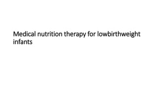 Medical nutrition therapy for lowbirthweight
infants
 